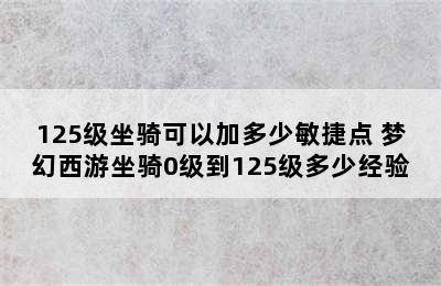 125级坐骑可以加多少敏捷点 梦幻西游坐骑0级到125级多少经验